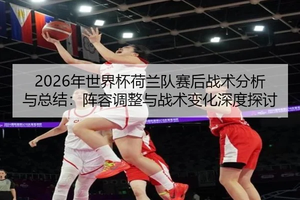 nian-shi-jie-bei-he-lan-dui-sai-hou-zhan-shu-fen-xi-yu-zong-jie-zhen-rong-tiao-zheng-yu-zhan-shu-bian-hua-shen-du-tan-2-681.jpg