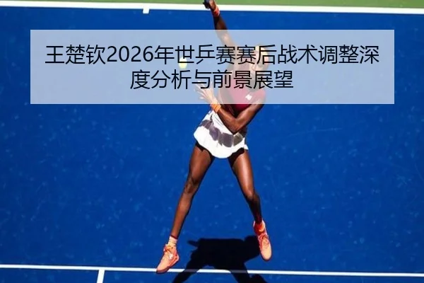 wang-chu-qin-nian-shi-ping-sai-sai-hou-zhan-shu-tiao-zheng-shen-du-fen-xi-yu-qian-jing-zhan-wang-2-542.jpg